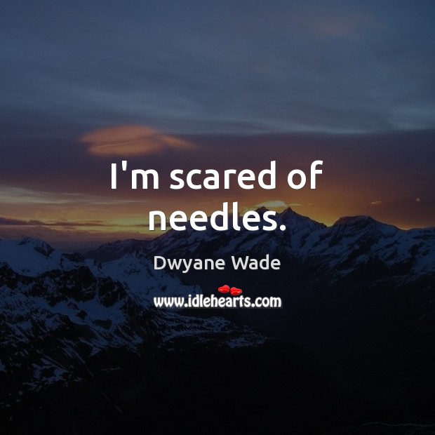I’m scared of needles. Dwyane Wade Picture Quote