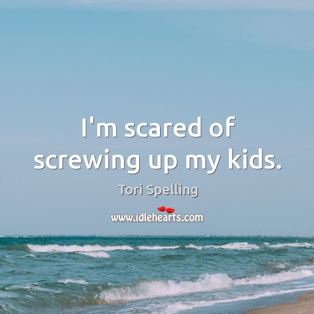 I’m scared of screwing up my kids. Tori Spelling Picture Quote