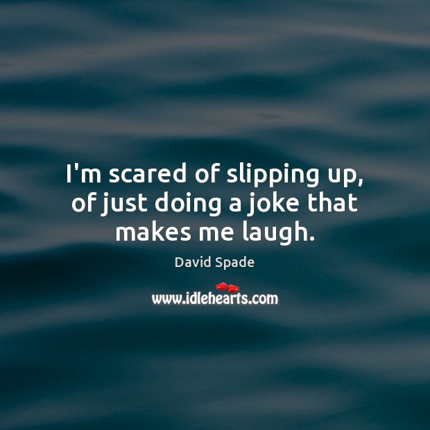 I’m scared of slipping up, of just doing a joke that makes me laugh. David Spade Picture Quote