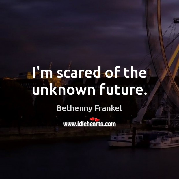 I’m scared of the unknown future. Image