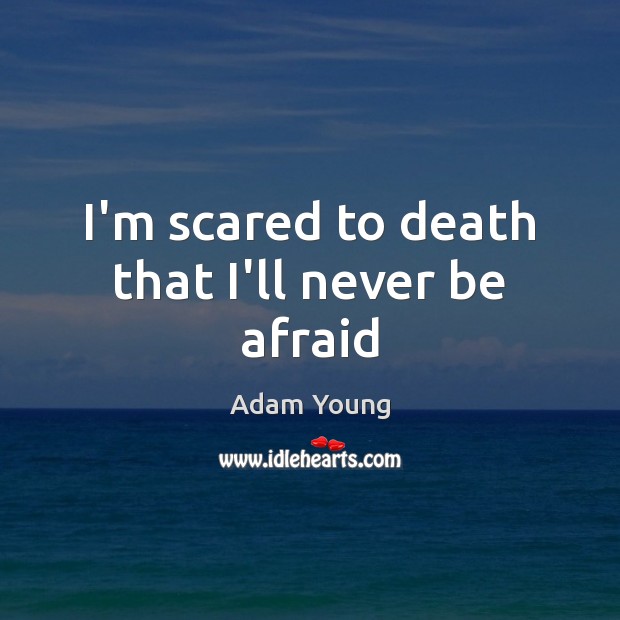 I’m scared to death that I’ll never be afraid Never Be Afraid Quotes Image