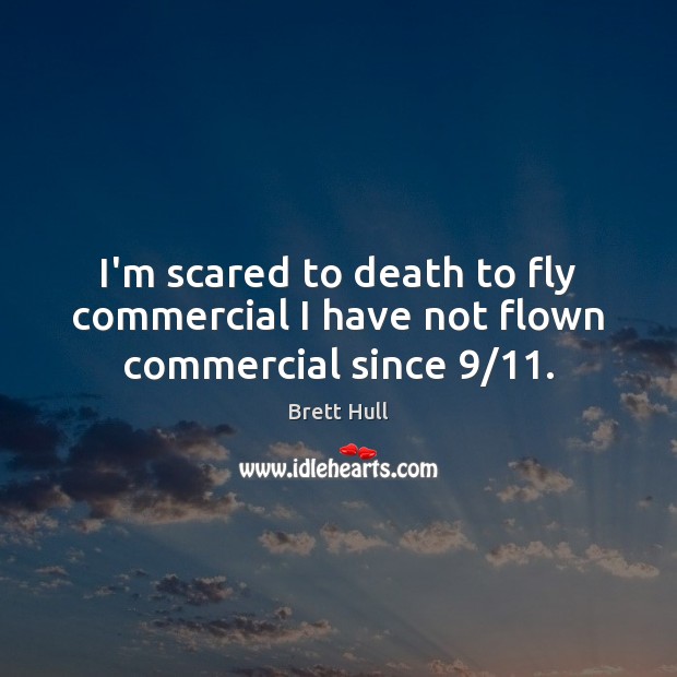 I’m scared to death to fly commercial I have not flown commercial since 9/11. Brett Hull Picture Quote