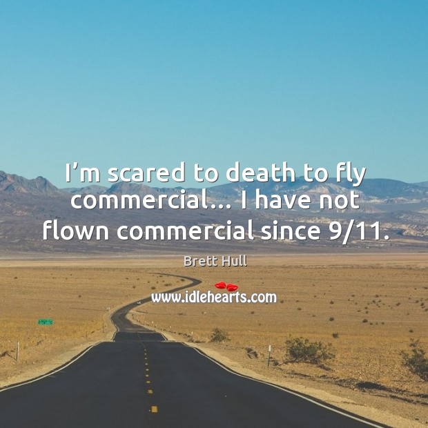 I’m scared to death to fly commercial… I have not flown commercial since 9/11. Brett Hull Picture Quote