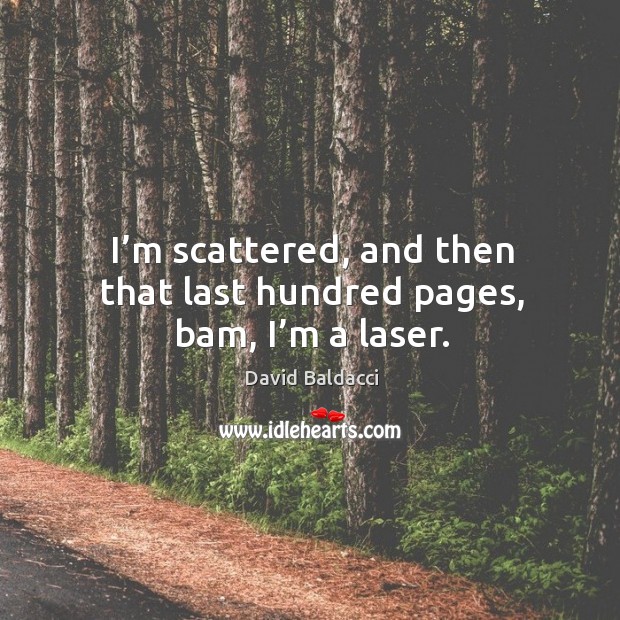 I’m scattered, and then that last hundred pages, bam, I’m a laser. David Baldacci Picture Quote