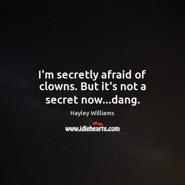 I’m secretly afraid of clowns. But it’s not a secret now…dang. Hayley Williams Picture Quote