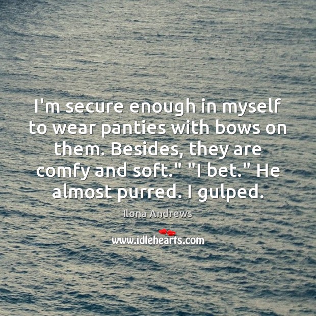 I’m secure enough in myself to wear panties with bows on them. Ilona Andrews Picture Quote