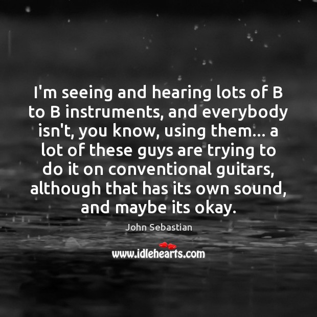 I’m seeing and hearing lots of B to B instruments, and everybody John Sebastian Picture Quote