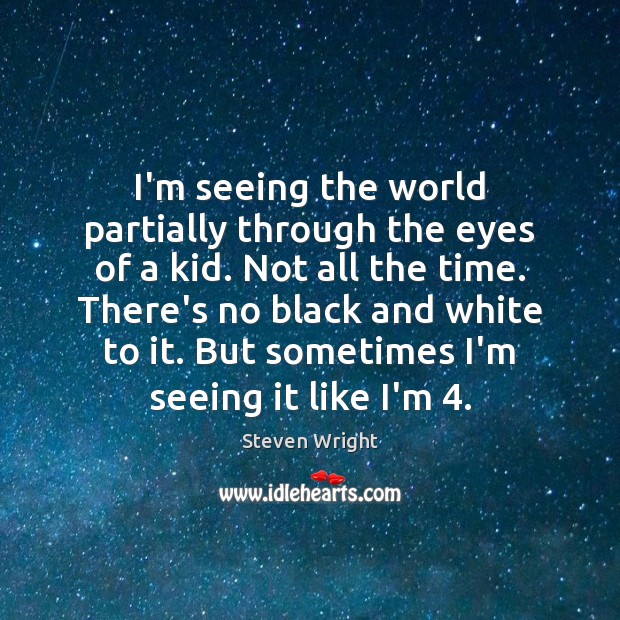 I’m seeing the world partially through the eyes of a kid. Not Steven Wright Picture Quote