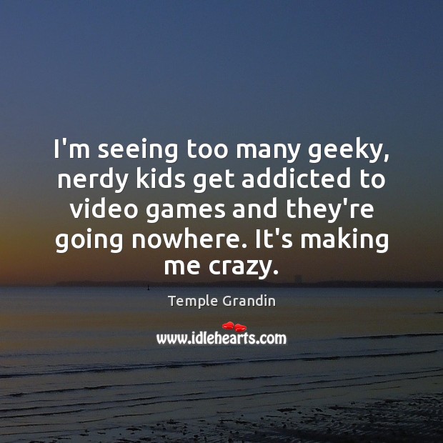 I’m seeing too many geeky, nerdy kids get addicted to video games Temple Grandin Picture Quote