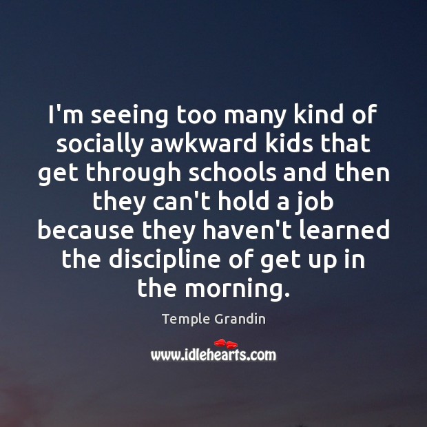 I’m seeing too many kind of socially awkward kids that get through Temple Grandin Picture Quote