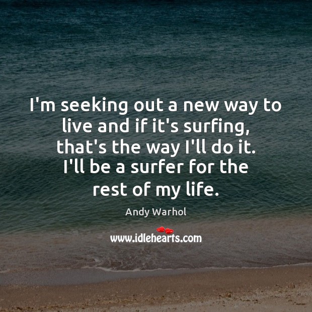 I’m seeking out a new way to live and if it’s surfing, Andy Warhol Picture Quote