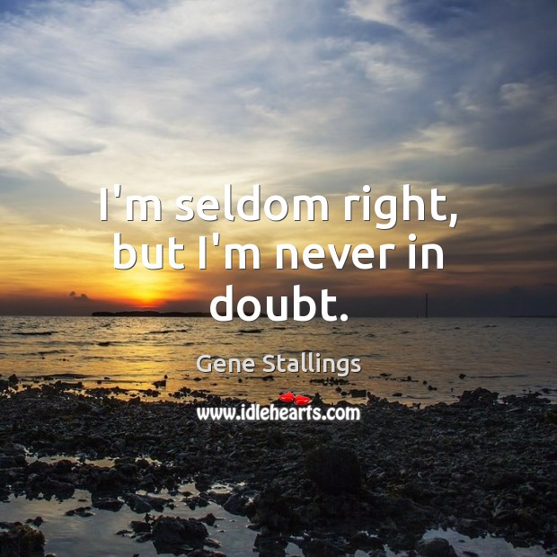 I’m seldom right, but I’m never in doubt. Gene Stallings Picture Quote
