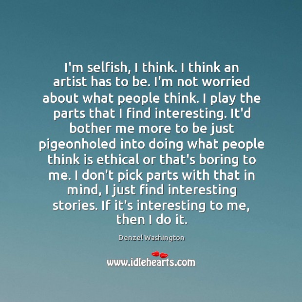 I’m selfish, I think. I think an artist has to be. I’m Denzel Washington Picture Quote