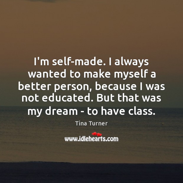 I’m self-made. I always wanted to make myself a better person, because Tina Turner Picture Quote