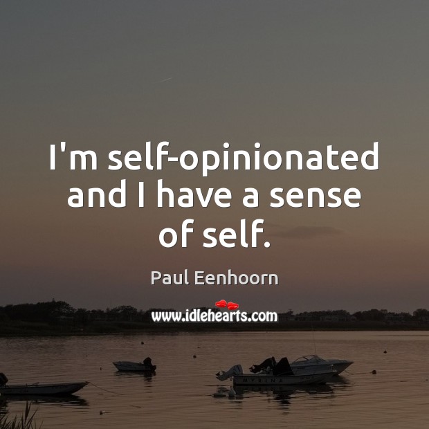 I’m self-opinionated and I have a sense of self. Paul Eenhoorn Picture Quote