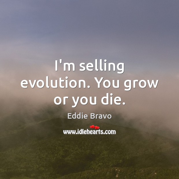 I’m selling evolution. You grow or you die. Eddie Bravo Picture Quote