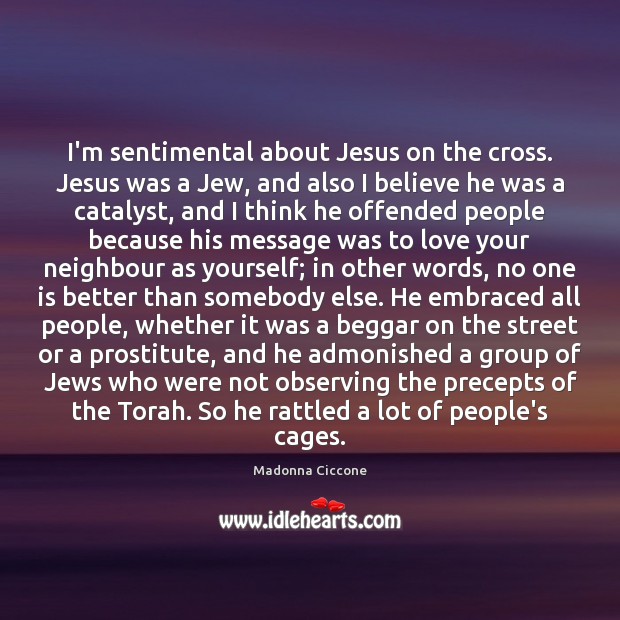 I’m sentimental about Jesus on the cross. Jesus was a Jew, and Madonna Ciccone Picture Quote