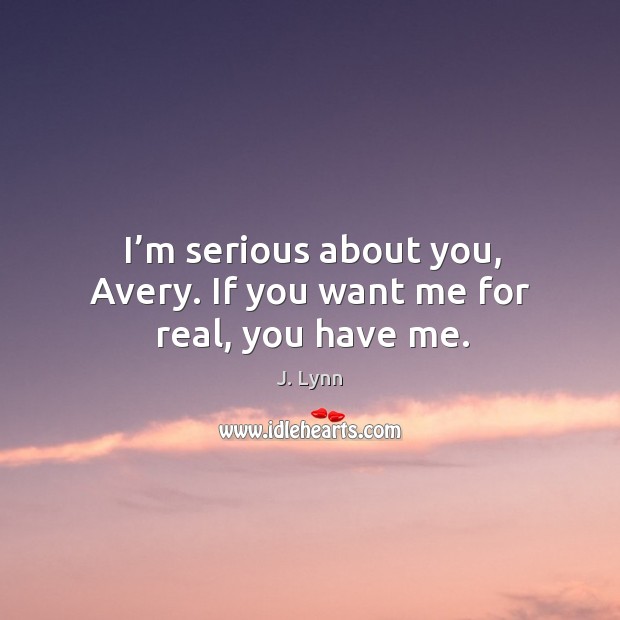 I’m serious about you, Avery. If you want me for real, you have me. J. Lynn Picture Quote