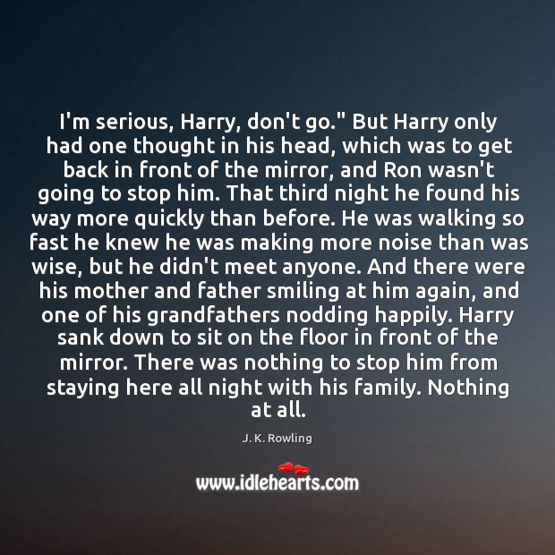 I’m serious, Harry, don’t go.” But Harry only had one thought in J. K. Rowling Picture Quote