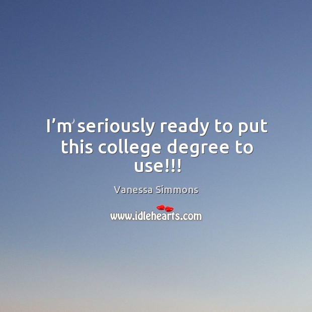 I’m seriously ready to put this college degree to use!!! Vanessa Simmons Picture Quote