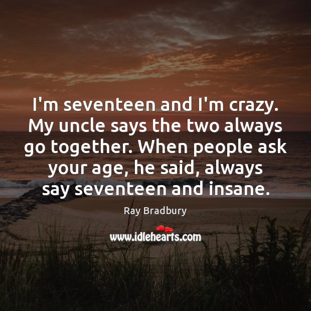 I’m seventeen and I’m crazy. My uncle says the two always go Ray Bradbury Picture Quote