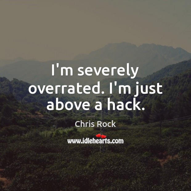 I’m severely overrated. I’m just above a hack. Chris Rock Picture Quote
