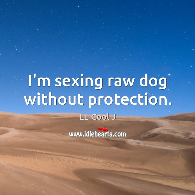 I’m sexing raw dog without protection. LL Cool J Picture Quote