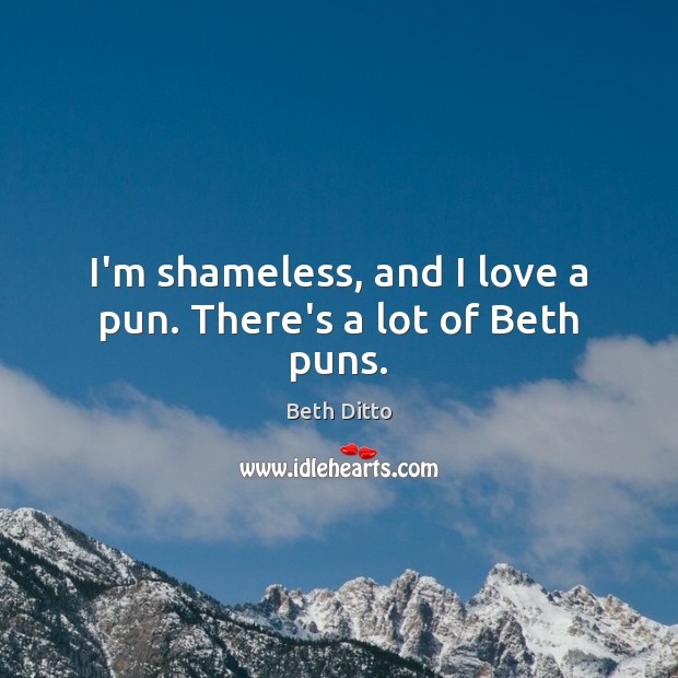 I’m shameless, and I love a pun. There’s a lot of Beth puns. Beth Ditto Picture Quote