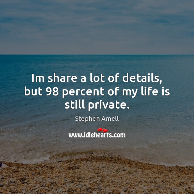 Im share a lot of details, but 98 percent of my life is still private. Stephen Amell Picture Quote