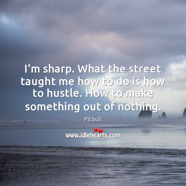I’m sharp. What the street taught me how to do is how Pitbull Picture Quote