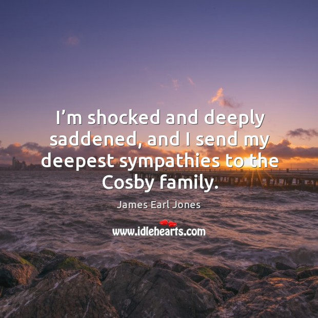 I’m shocked and deeply saddened, and I send my deepest sympathies to the cosby family. James Earl Jones Picture Quote
