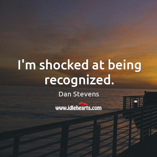 I’m shocked at being recognized. Dan Stevens Picture Quote