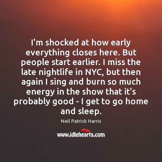 I’m shocked at how early everything closes here. But people start earlier. Neil Patrick Harris Picture Quote