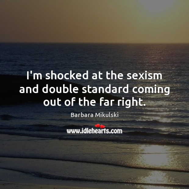 I’m shocked at the sexism and double standard coming out of the far right. Barbara Mikulski Picture Quote