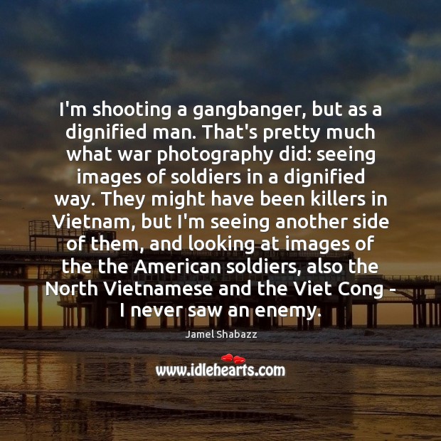 I’m shooting a gangbanger, but as a dignified man. That’s pretty much Jamel Shabazz Picture Quote