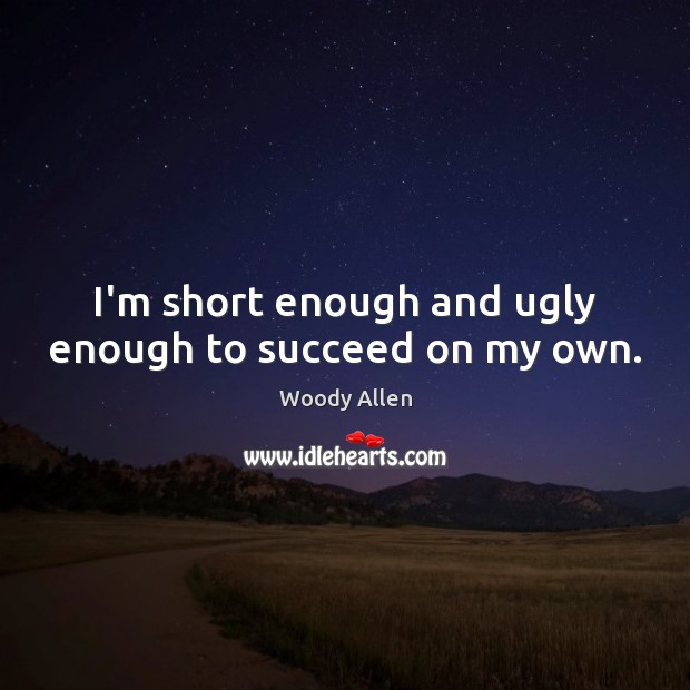 I’m short enough and ugly enough to succeed on my own. Woody Allen Picture Quote