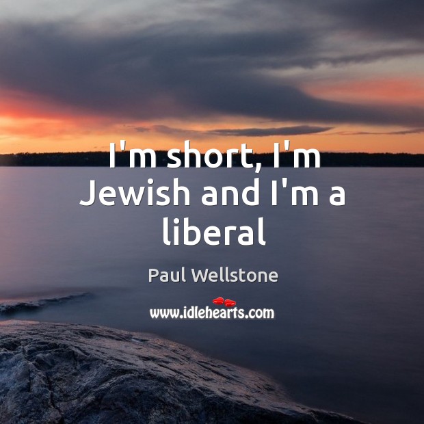 I’m short, I’m Jewish and I’m a liberal Paul Wellstone Picture Quote