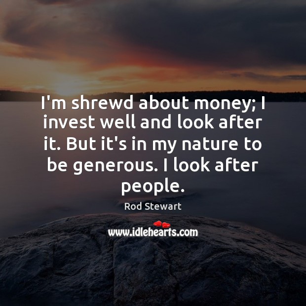 I’m shrewd about money; I invest well and look after it. But Rod Stewart Picture Quote
