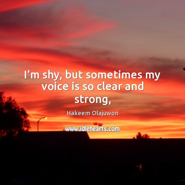 I’m shy, but sometimes my voice is so clear and strong, Hakeem Olajuwon Picture Quote