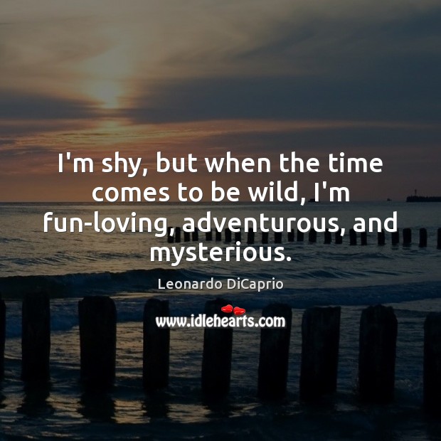 I’m shy, but when the time comes to be wild, I’m fun-loving, adventurous, and mysterious. Leonardo DiCaprio Picture Quote