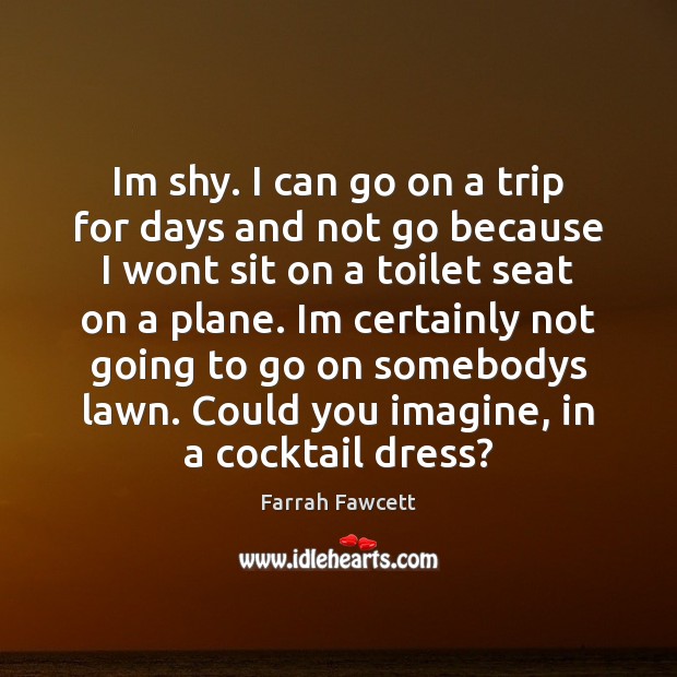 Im shy. I can go on a trip for days and not Farrah Fawcett Picture Quote