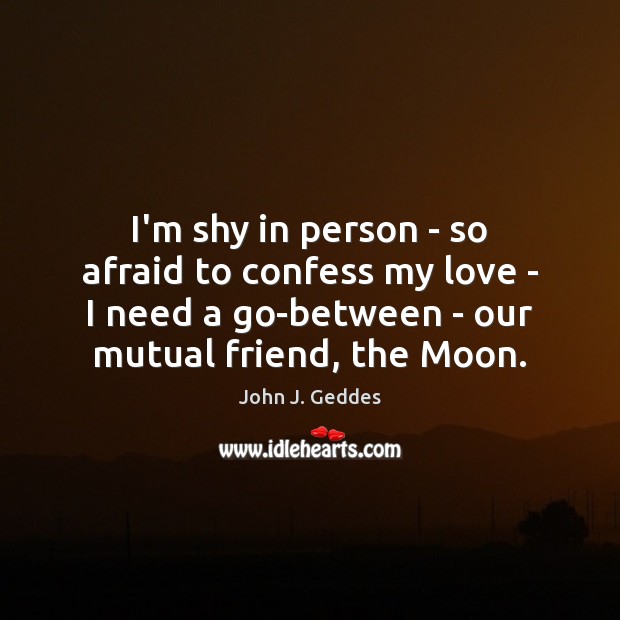 I’m shy in person – so afraid to confess my love – John J. Geddes Picture Quote