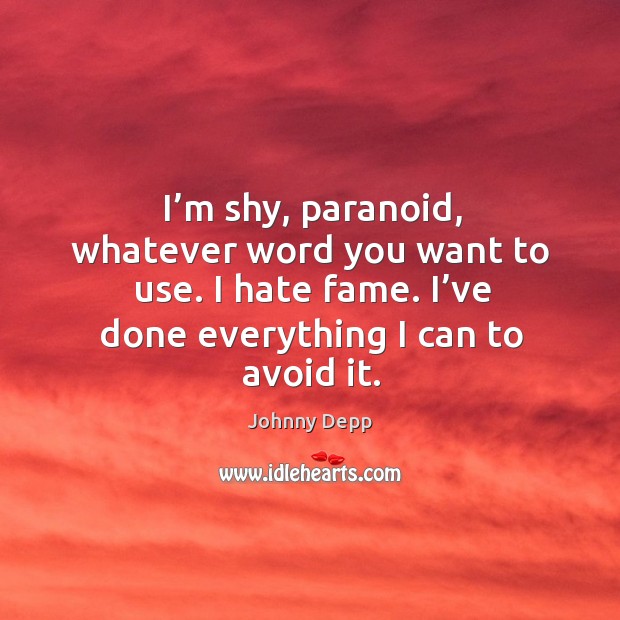 I’m shy, paranoid, whatever word you want to use. I hate fame. I’ve done everything I can to avoid it. Hate Quotes Image