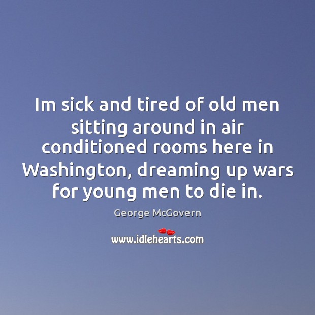 Im sick and tired of old men sitting around in air conditioned George McGovern Picture Quote
