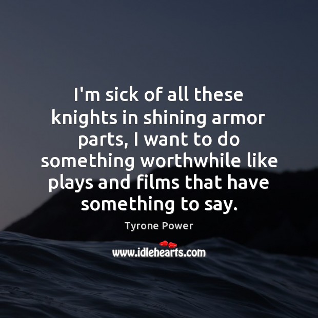 I’m sick of all these knights in shining armor parts, I want Tyrone Power Picture Quote
