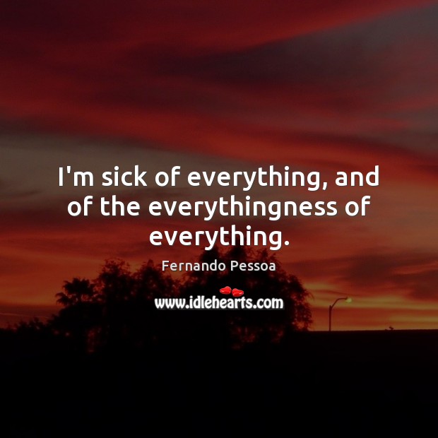 I’m sick of everything, and of the everythingness of everything. Fernando Pessoa Picture Quote