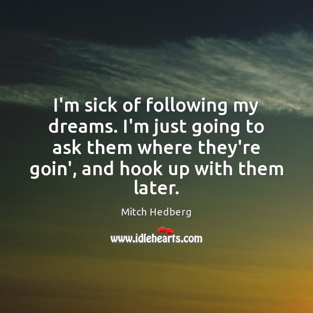I’m sick of following my dreams. I’m just going to ask them Mitch Hedberg Picture Quote