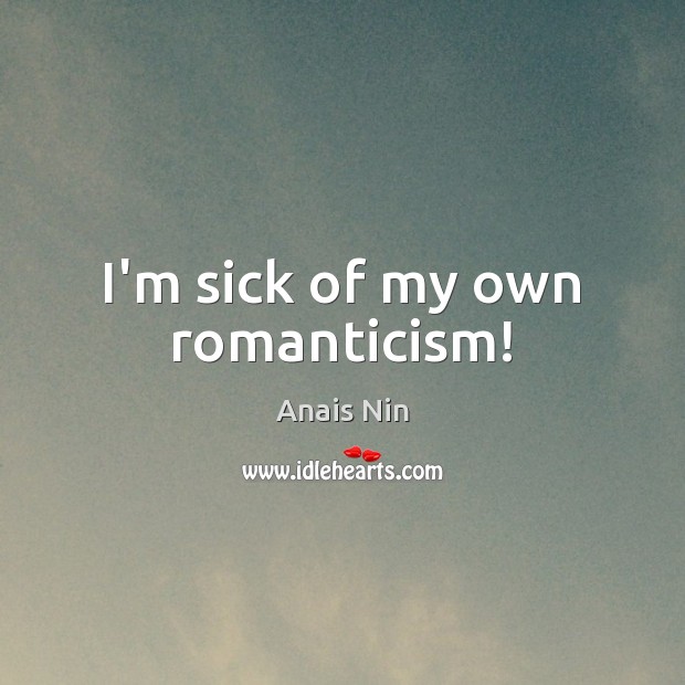 I’m sick of my own romanticism! Anais Nin Picture Quote