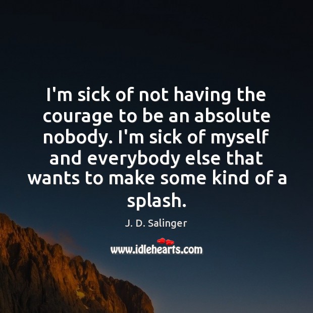I’m sick of not having the courage to be an absolute nobody. J. D. Salinger Picture Quote