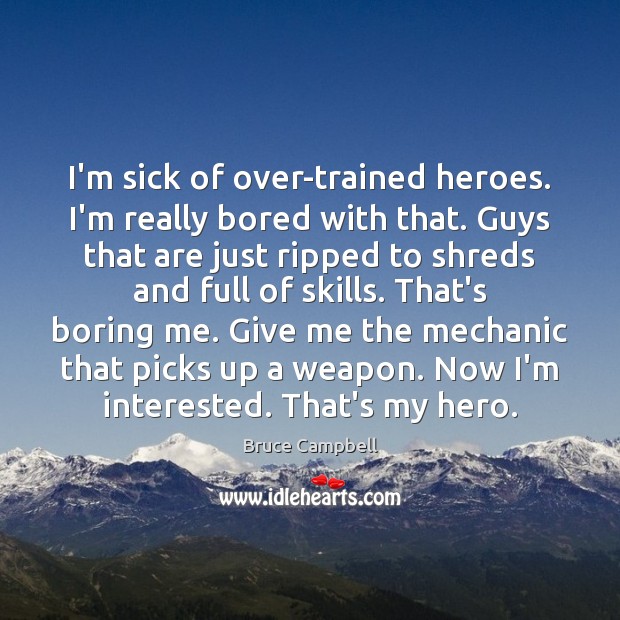 I’m sick of over-trained heroes. I’m really bored with that. Guys that Bruce Campbell Picture Quote